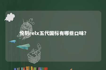 悦刻relx五代国标有哪些口味？ 